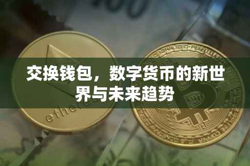 交换钱包，数字货币的新世界与未来趋势