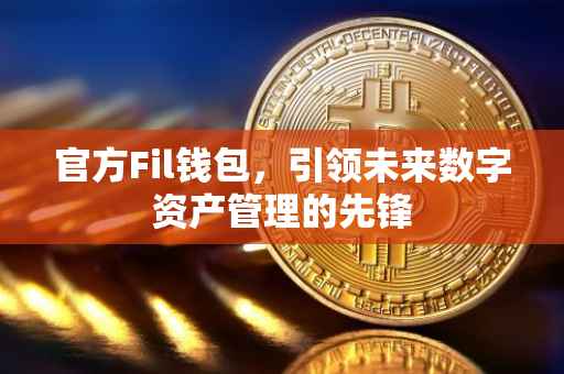 官方Fil钱包，引领未来数字资产管理的先锋