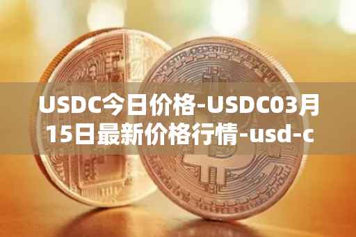 USDC今日价格-USDC03月15日最新价格行情-usd-coin最新走势消息