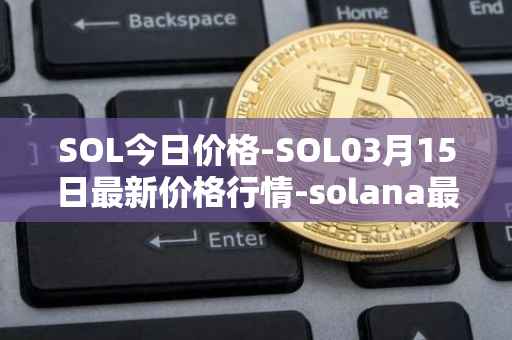 SOL今日价格-SOL03月15日最新价格行情-solana最新走势消息