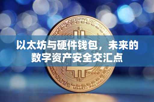 以太坊与硬件钱包，未来的数字资产安全交汇点