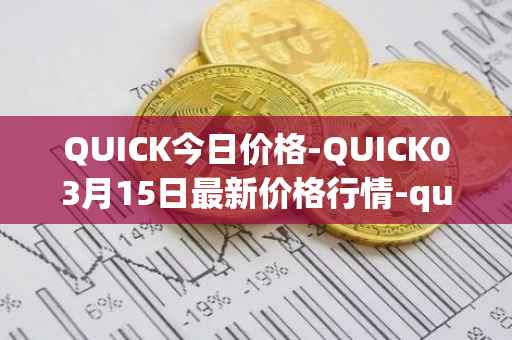 QUICK今日价格-QUICK03月15日最新价格行情-quickswap最新走势消息