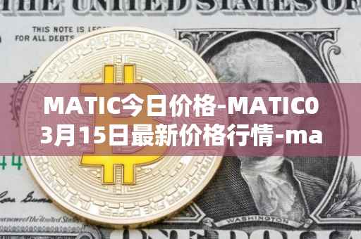 MATIC今日价格-MATIC03月15日最新价格行情-matic-network最新走势消息