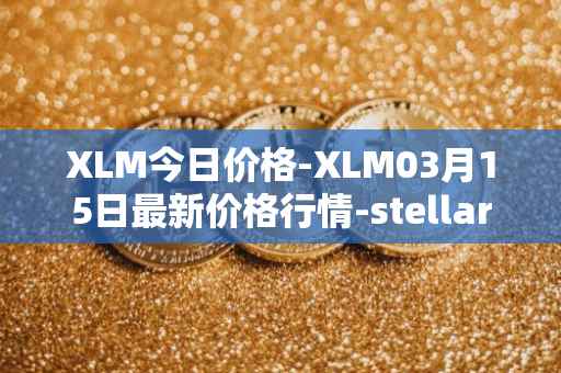 XLM今日价格-XLM03月15日最新价格行情-stellar最新走势消息