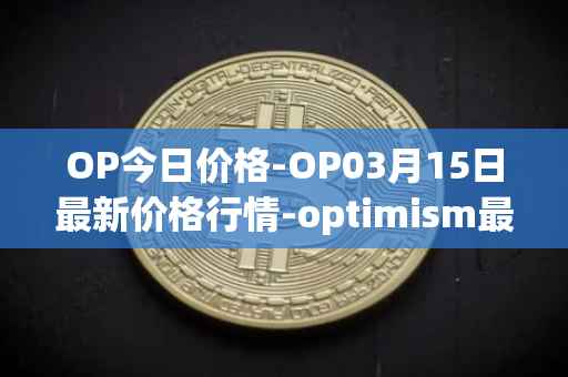 OP今日价格-OP03月15日最新价格行情-optimism最新走势消息