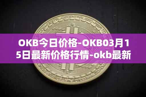 OKB今日价格-OKB03月15日最新价格行情-okb最新走势消息