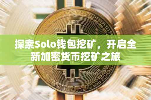 探索Solo钱包挖矿，开启全新加密货币挖矿之旅