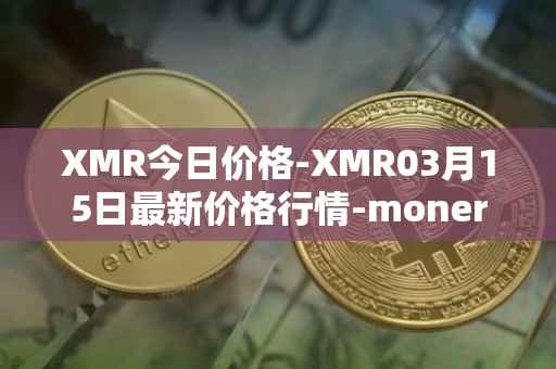 XMR今日价格-XMR03月15日最新价格行情-monero最新走势消息