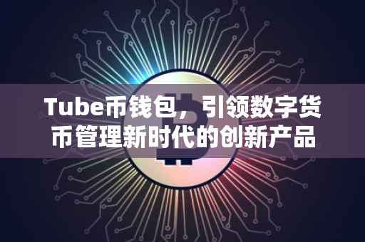 Tube币钱包，引领数字货币管理新时代的创新产品