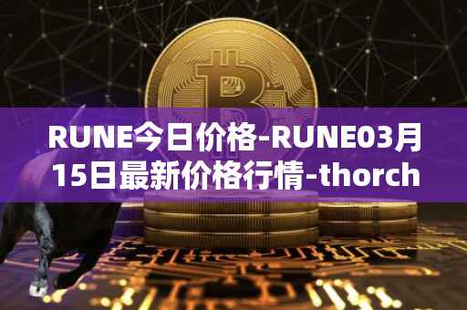 RUNE今日价格-RUNE03月15日最新价格行情-thorchain最新走势消息