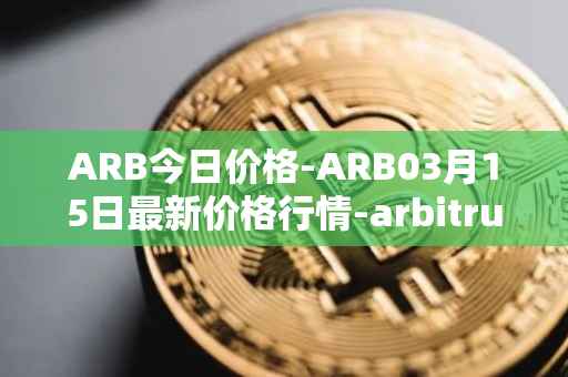 ARB今日价格-ARB03月15日最新价格行情-arbitrum最新走势消息