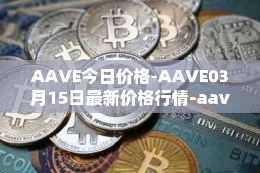 AAVE今日价格-AAVE03月15日最新价格行情-aavenew最新走势消息