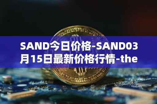 SAND今日价格-SAND03月15日最新价格行情-the-sandbox最新走势消息