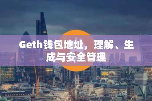 Geth钱包地址，理解、生成与安全管理