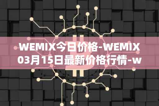 WEMIX今日价格-WEMIX03月15日最新价格行情-wemix-token最新走势消息
