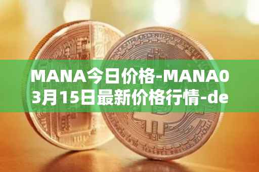 MANA今日价格-MANA03月15日最新价格行情-decentraland最新走势消息