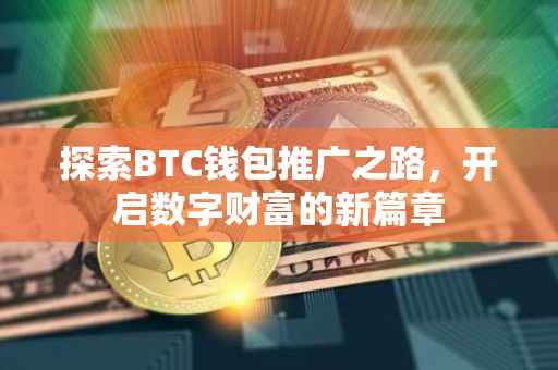 探索BTC钱包推广之路，开启数字财富的新篇章