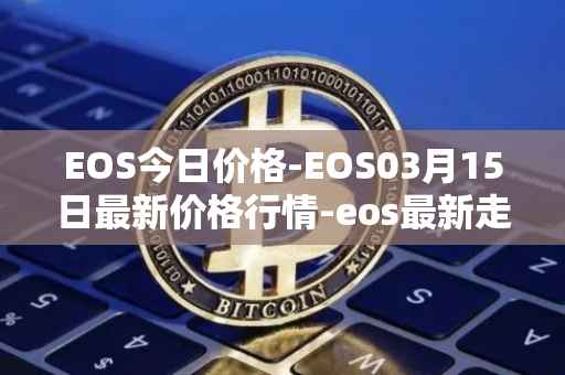 EOS今日价格-EOS03月15日最新价格行情-eos最新走势消息