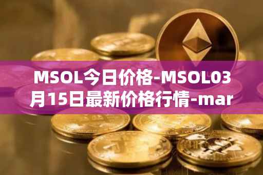 MSOL今日价格-MSOL03月15日最新价格行情-marinade-staked-sol最新走势消息
