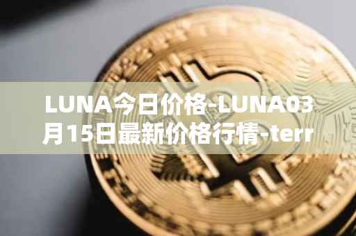 LUNA今日价格-LUNA03月15日最新价格行情-terra-luna-v2最新走势消息