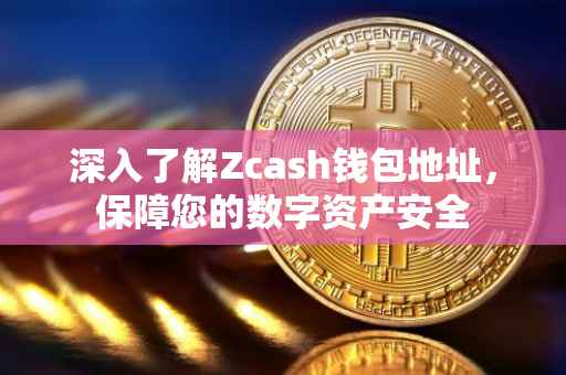 深入了解Zcash钱包地址，保障您的数字资产安全