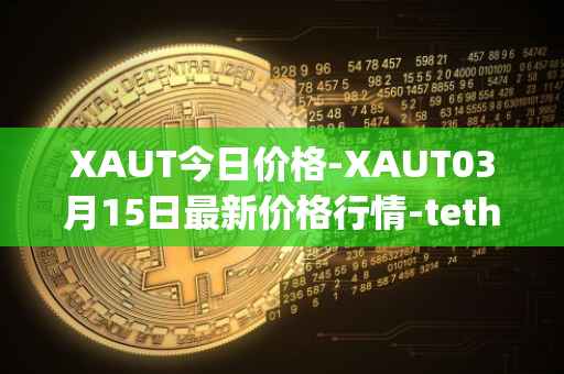 XAUT今日价格-XAUT03月15日最新价格行情-tether-gold最新走势消息