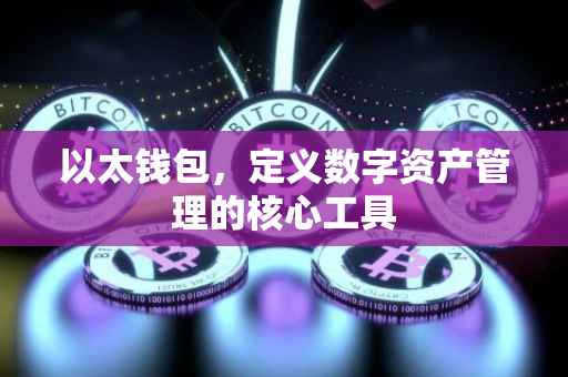 以太钱包，定义数字资产管理的核心工具