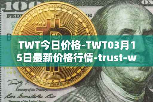 TWT今日价格-TWT03月15日最新价格行情-trust-wallet最新走势消息