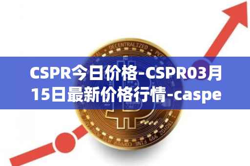 CSPR今日价格-CSPR03月15日最新价格行情-casper-network最新走势消息