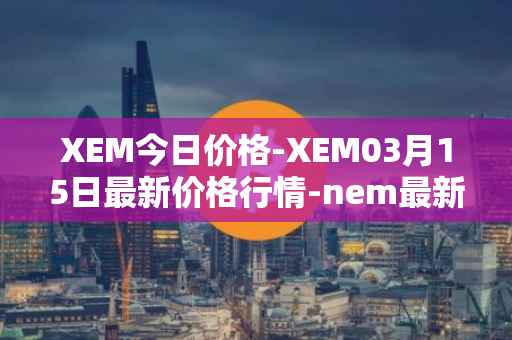 XEM今日价格-XEM03月15日最新价格行情-nem最新走势消息