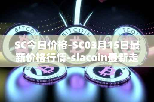 SC今日价格-SC03月15日最新价格行情-siacoin最新走势消息