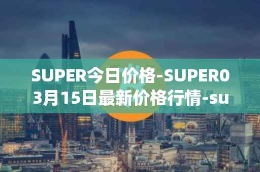 SUPER今日价格-SUPER03月15日最新价格行情-superfarm最新走势消息