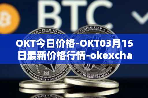 OKT今日价格-OKT03月15日最新价格行情-okexchain最新走势消息