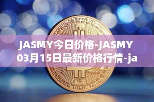JASMY今日价格-JASMY03月15日最新价格行情-jasmycoin最新走势消息