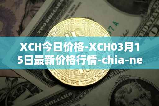 XCH今日价格-XCH03月15日最新价格行情-chia-network最新走势消息