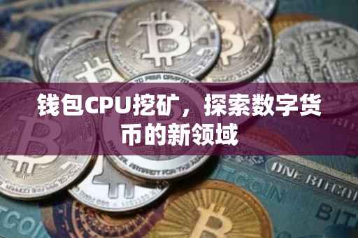 钱包CPU挖矿，探索数字货币的新领域