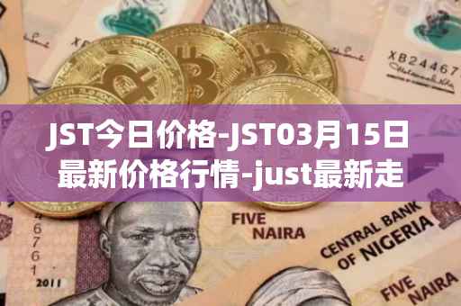 JST今日价格-JST03月15日最新价格行情-just最新走势消息