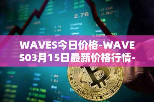 WAVES今日价格-WAVES03月15日最新价格行情-waves最新走势消息