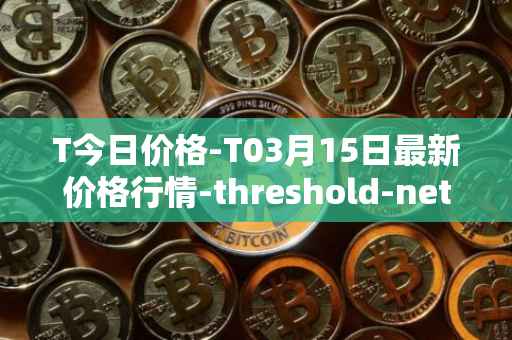 T今日价格-T03月15日最新价格行情-threshold-network-token最新走势消息