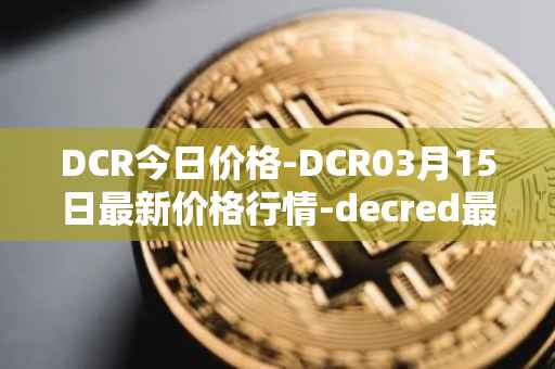 DCR今日价格-DCR03月15日最新价格行情-decred最新走势消息
