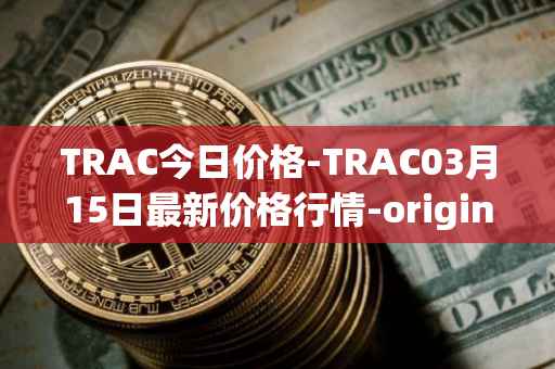 TRAC今日价格-TRAC03月15日最新价格行情-origintrail最新走势消息