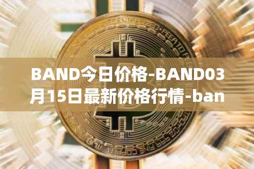 BAND今日价格-BAND03月15日最新价格行情-band-protocol最新走势消息