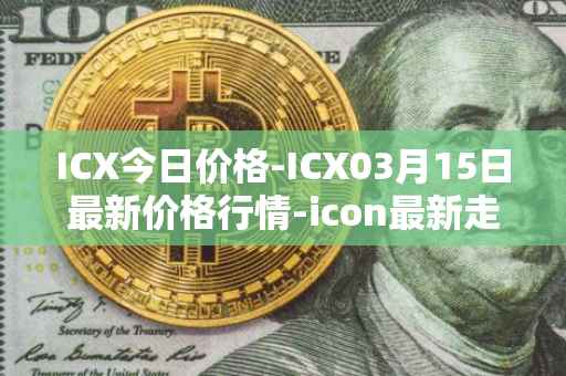 ICX今日价格-ICX03月15日最新价格行情-icon最新走势消息