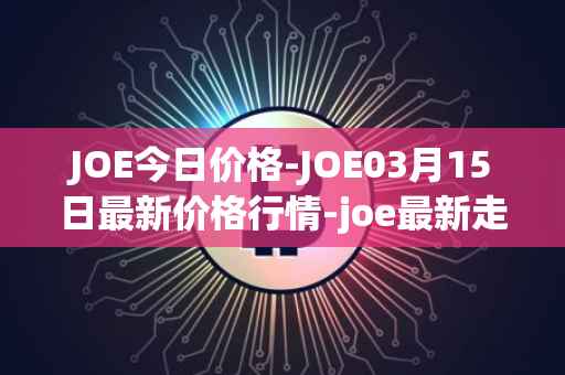 JOE今日价格-JOE03月15日最新价格行情-joe最新走势消息