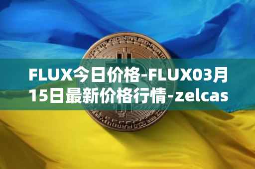 FLUX今日价格-FLUX03月15日最新价格行情-zelcash最新走势消息