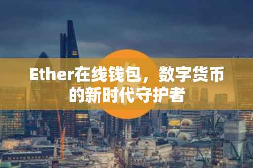 Ether在线钱包，数字货币的新时代守护者