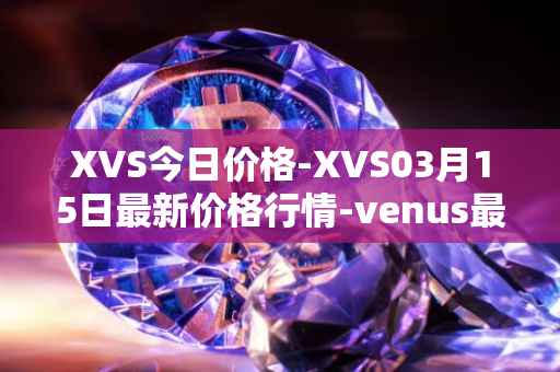 XVS今日价格-XVS03月15日最新价格行情-venus最新走势消息