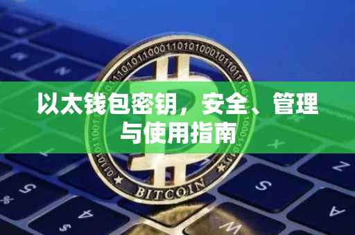 以太钱包密钥，安全、管理与使用指南