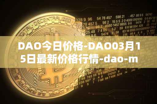 DAO今日价格-DAO03月15日最新价格行情-dao-maker最新走势消息