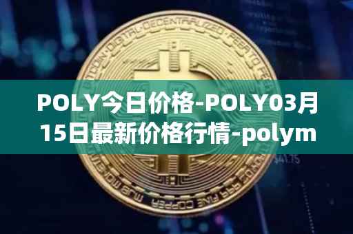 POLY今日价格-POLY03月15日最新价格行情-polymath-network最新走势消息